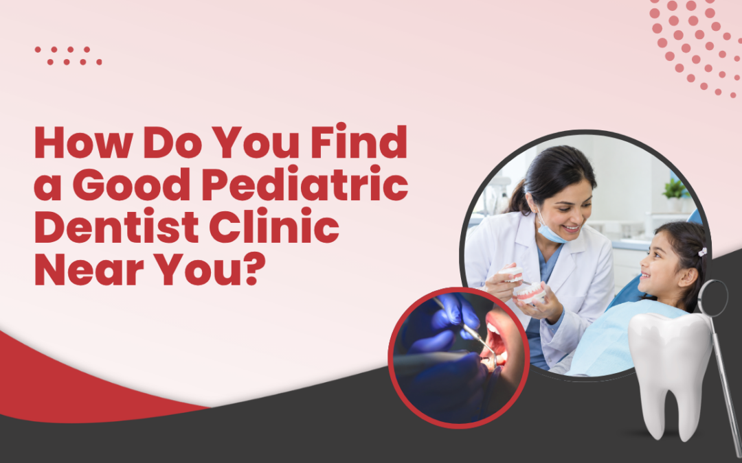 How Do You Find a Good Pediatric Dentist Clinic Near You?
